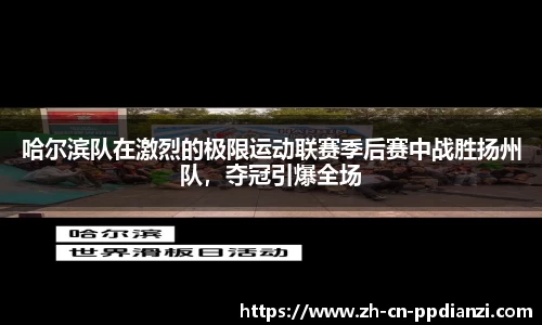 哈尔滨队在激烈的极限运动联赛季后赛中战胜扬州队，夺冠引爆全场